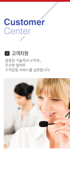 Customer Center 고객지원 검증된 기술력과 노하우, 우수한 설비로 고객감동 서비스를 실현합니다.